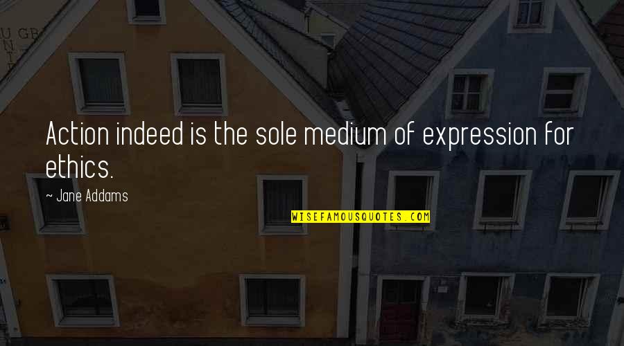 Company Of Wolves Quotes By Jane Addams: Action indeed is the sole medium of expression
