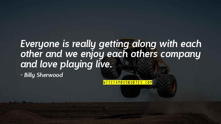 Company Quotes By Billy Sherwood: Everyone is really getting along with each other