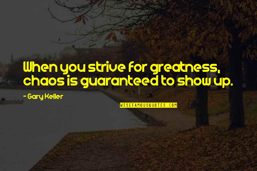 Company Relieving Quotes By Gary Keller: When you strive for greatness, chaos is guaranteed