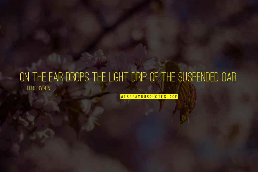 Company Staying Too Long Quotes By Lord Byron: On the ear Drops the light drip of