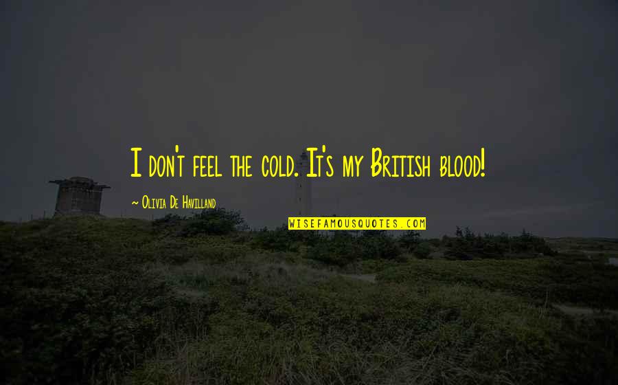 Company Staying Too Long Quotes By Olivia De Havilland: I don't feel the cold. It's my British Company Staying Too Long Quotes By Olivia De Havilland: I don't feel the cold. It's my British