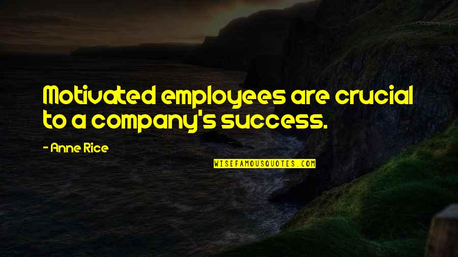 Company Success Quotes By Anne Rice: Motivated employees are crucial to a company's success.