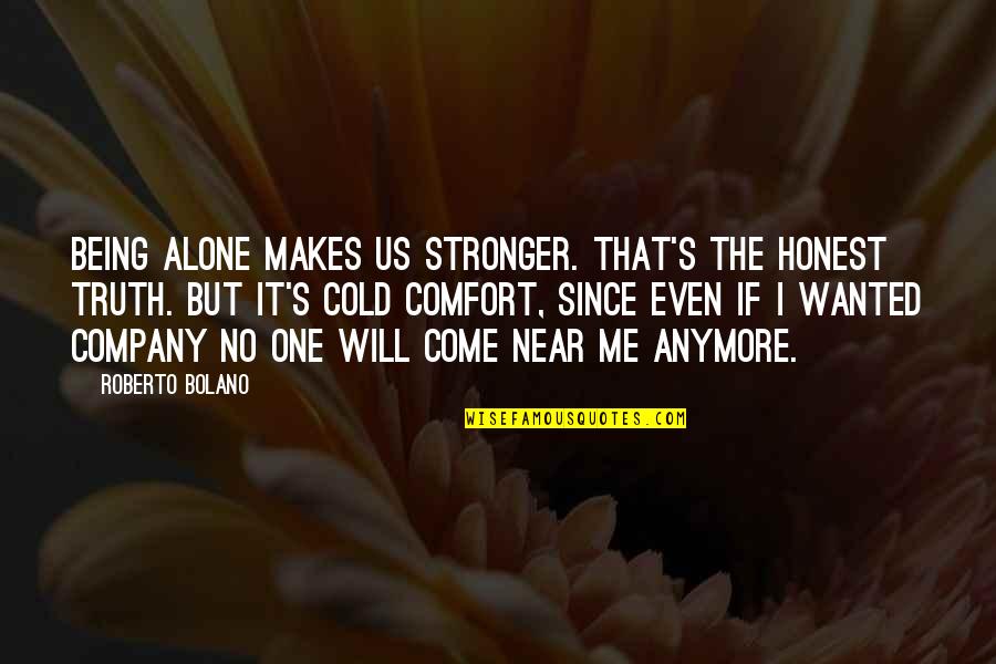 Company That Makes Quotes By Roberto Bolano: Being alone makes us stronger. That's the honest