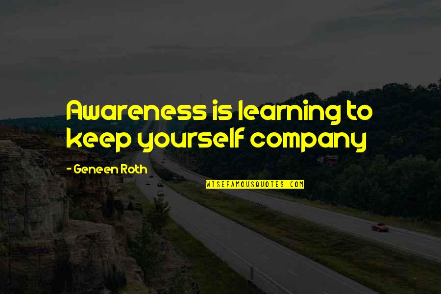 Company That You Keep Quotes By Geneen Roth: Awareness is learning to keep yourself company