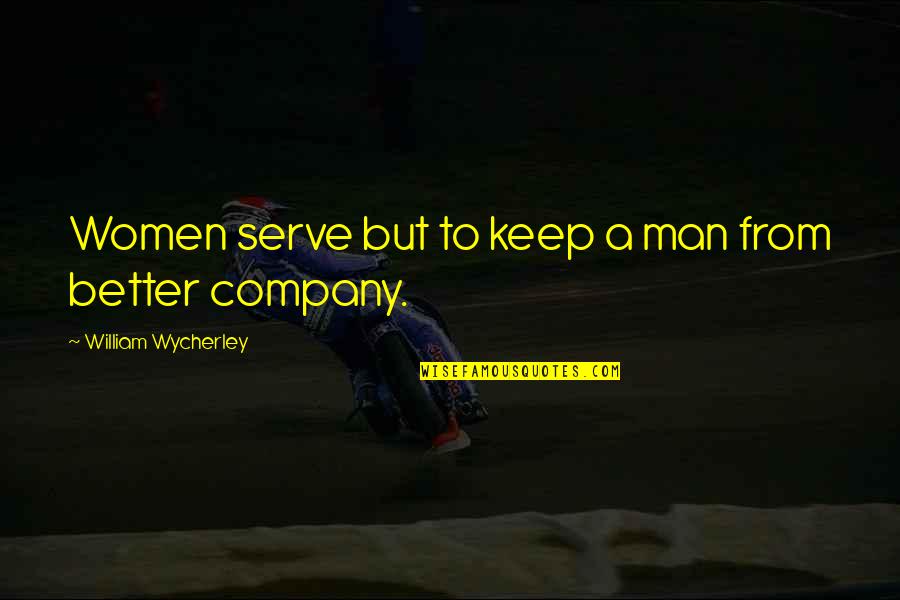 Company That You Keep Quotes By William Wycherley: Women serve but to keep a man from