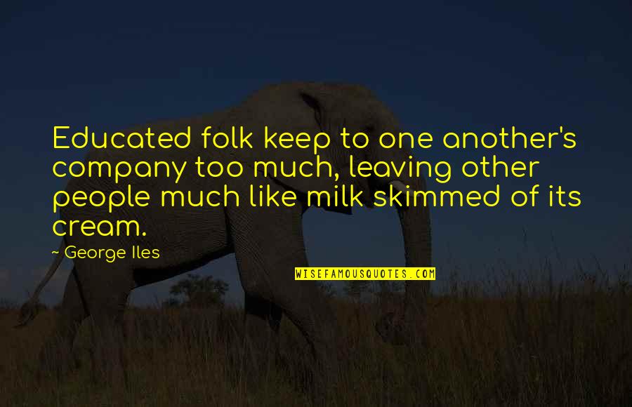Company We Keep Quotes By George Iles: Educated folk keep to one another's company too Company We Keep Quotes By George Iles: Educated folk keep to one another's company too