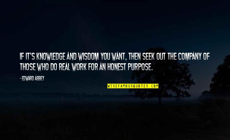 Company Work Quotes By Edward Abbey: If it's knowledge and wisdom you want, then Company Work Quotes By Edward Abbey: If it's knowledge and wisdom you want, then