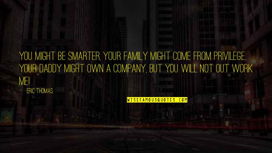 Company Work Quotes By Eric Thomas: You might be smarter, your family might come Company Work Quotes By Eric Thomas: You might be smarter, your family might come