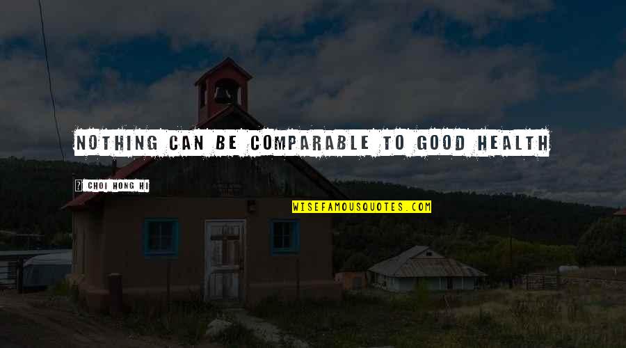 Comparable Quotes By Choi Hong Hi: Nothing can be comparable to good health