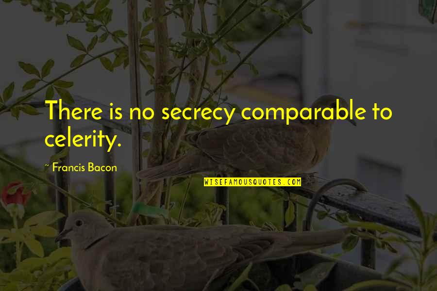 Comparable Quotes By Francis Bacon: There is no secrecy comparable to celerity.