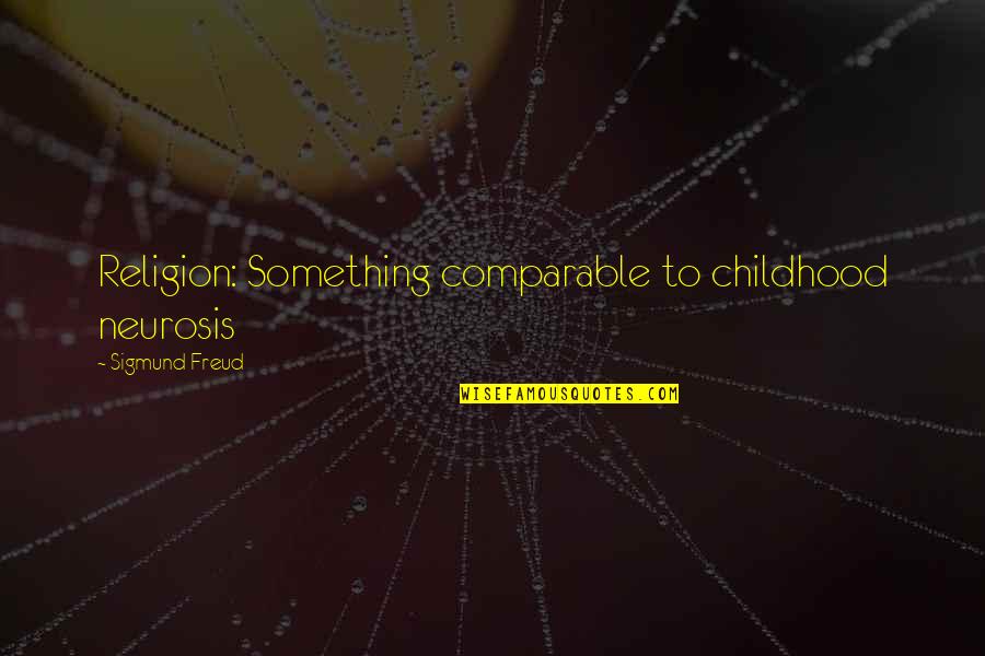 Comparable Quotes By Sigmund Freud: Religion: Something comparable to childhood neurosis