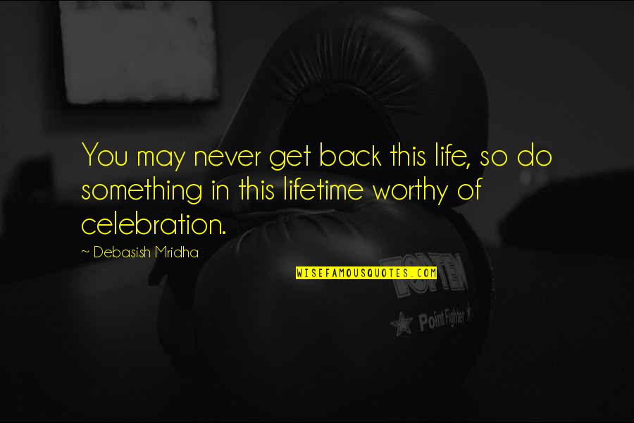 Comparable Worth Quotes By Debasish Mridha: You may never get back this life, so
