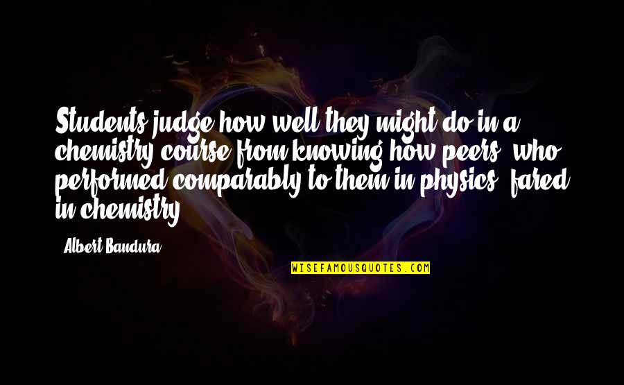 Comparably Quotes By Albert Bandura: Students judge how well they might do in