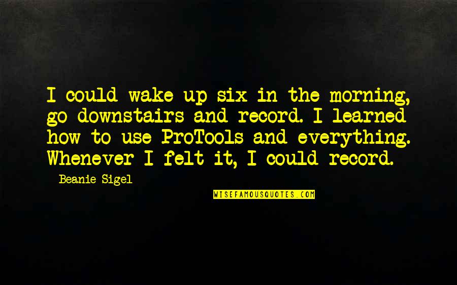 Comparar La Calidad Quotes By Beanie Sigel: I could wake up six in the morning,