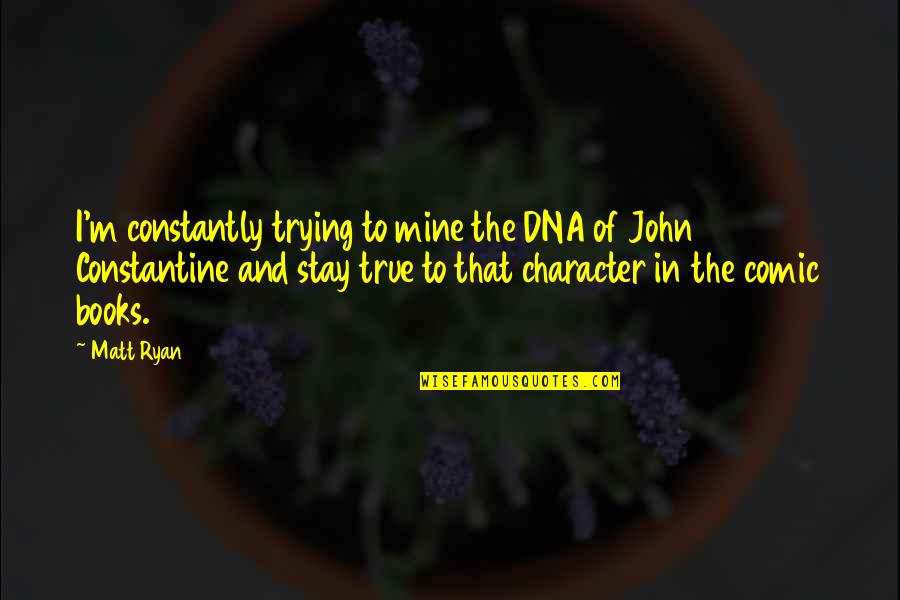 Comparar La Ciudadania Quotes By Matt Ryan: I'm constantly trying to mine the DNA of Comparar La Ciudadania Quotes By Matt Ryan: I'm constantly trying to mine the DNA of