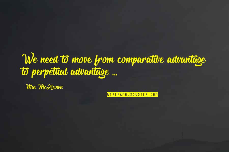 Comparative Advantage Quotes By Max McKeown: We need to move from comparative advantage to