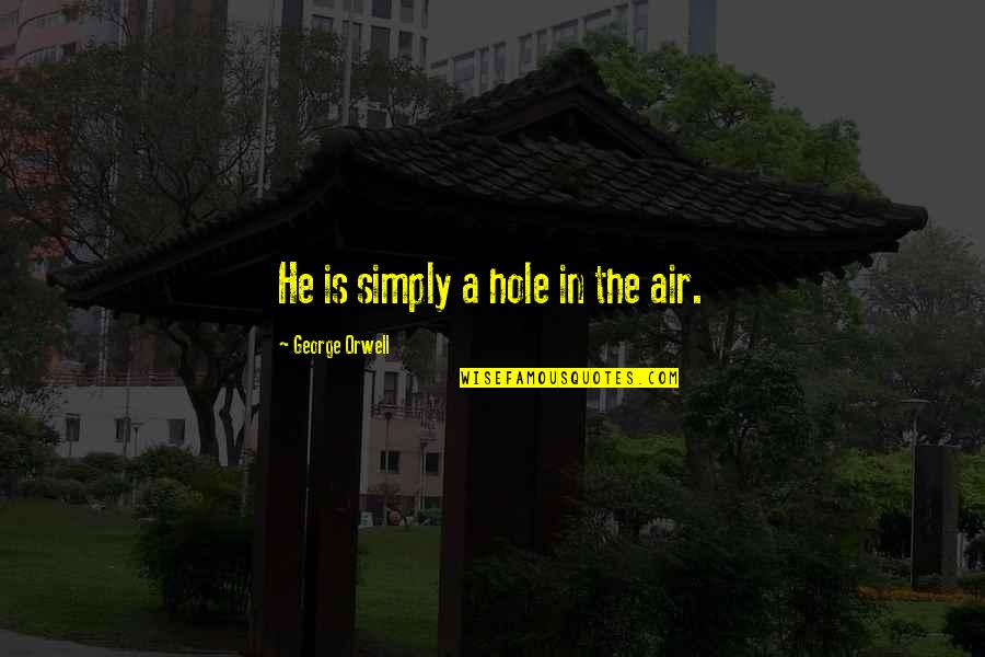 Comparative Health Insurance Quotes By George Orwell: He is simply a hole in the air. Comparative Health Insurance Quotes By George Orwell: He is simply a hole in the air.