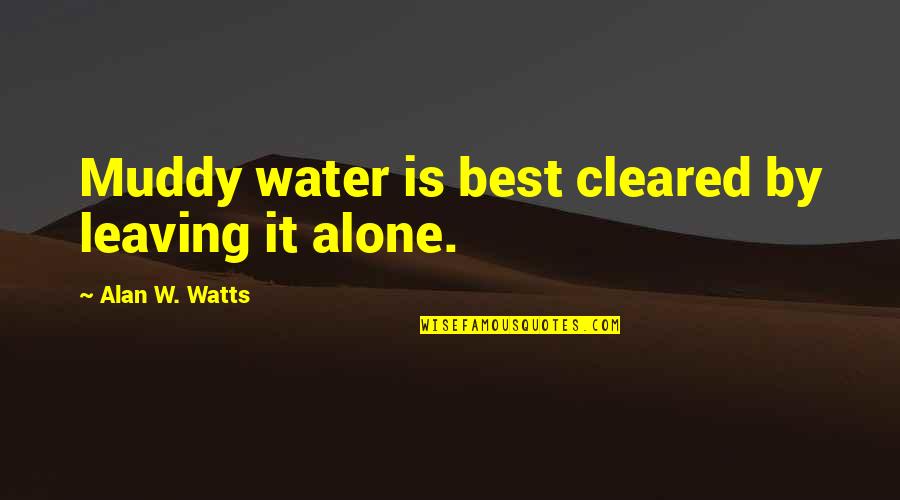 Comparative Politics Quotes By Alan W. Watts: Muddy water is best cleared by leaving it Comparative Politics Quotes By Alan W. Watts: Muddy water is best cleared by leaving it