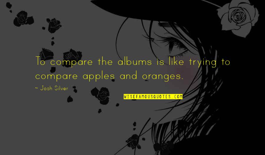 Compare Apples And Oranges Quotes By Josh Silver: To compare the albums is like trying to