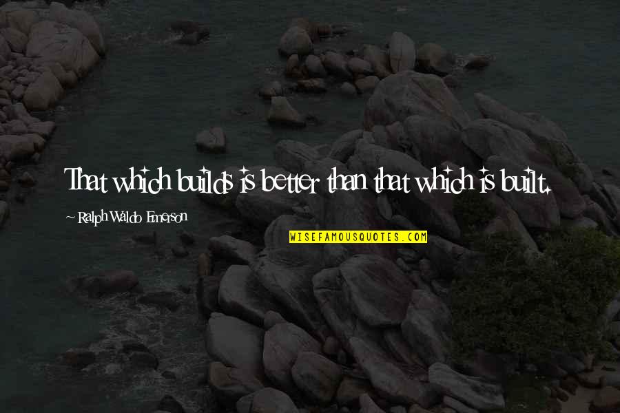 Compare Insurance Company Quotes By Ralph Waldo Emerson: That which builds is better than that which