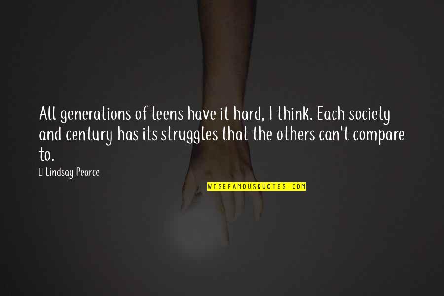 Compare Quotes By Lindsay Pearce: All generations of teens have it hard, I Compare Quotes By Lindsay Pearce: All generations of teens have it hard, I