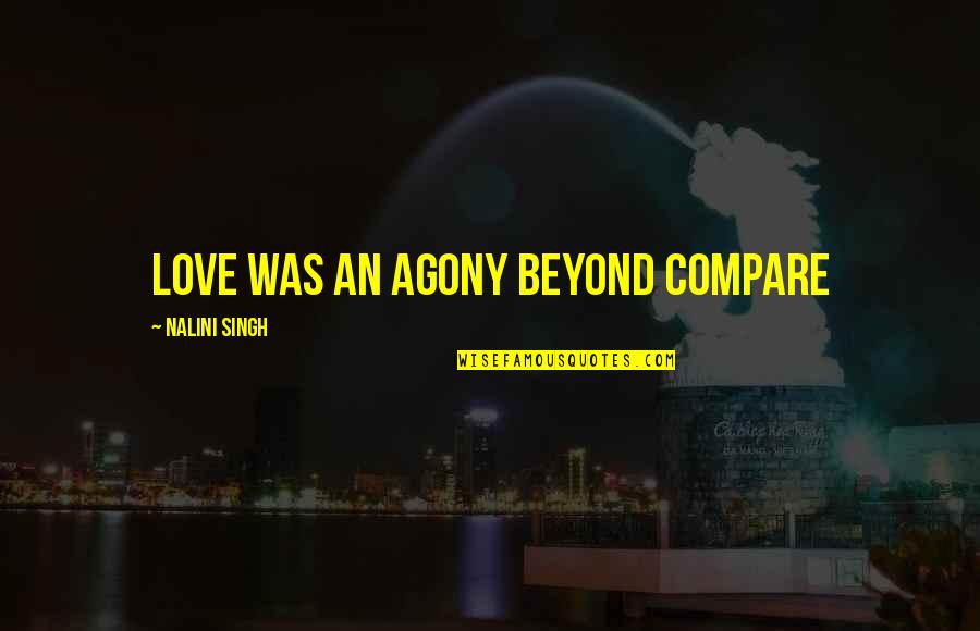 Compare Quotes By Nalini Singh: Love was an agony beyond compare Compare Quotes By Nalini Singh: Love was an agony beyond compare