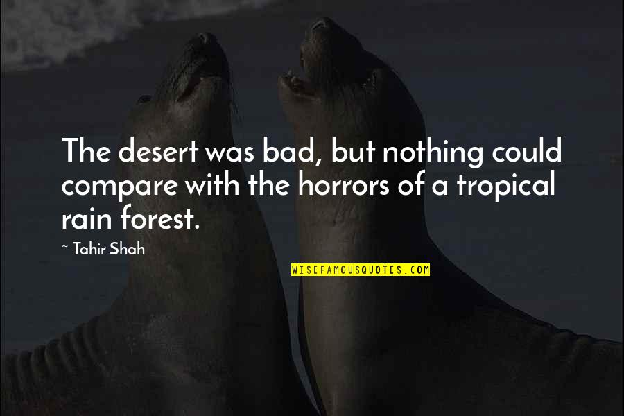 Compare Quotes By Tahir Shah: The desert was bad, but nothing could compare Compare Quotes By Tahir Shah: The desert was bad, but nothing could compare