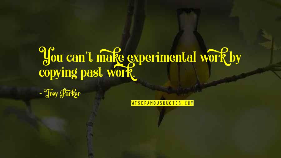 Compare The Market House And Contents Quotes By Trey Parker: You can't make experimental work by copying past Compare The Market House And Contents Quotes By Trey Parker: You can't make experimental work by copying past