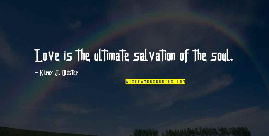 Compare Tiling Quotes By Kilroy J. Oldster: Love is the ultimate salvation of the soul.