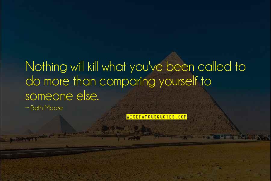 Compare Yourself Quotes By Beth Moore: Nothing will kill what you've been called to