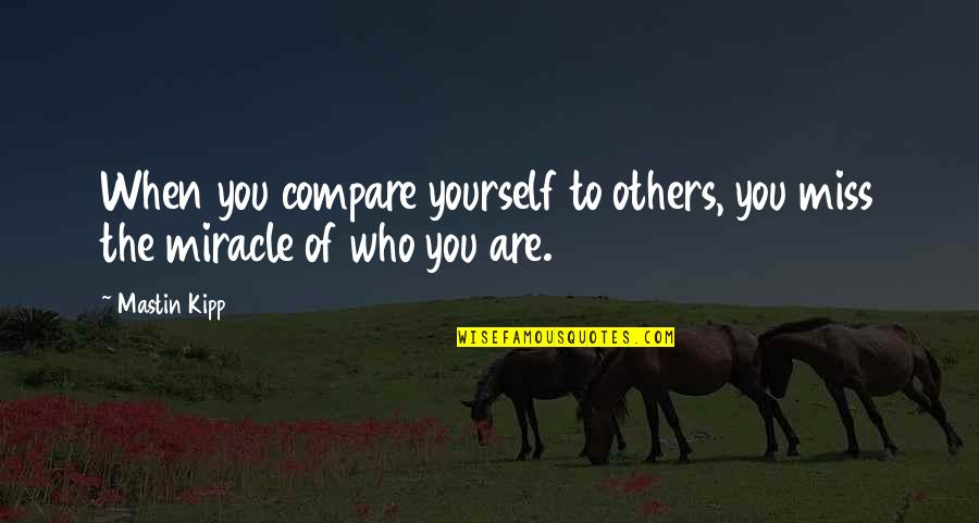 Compare Yourself Quotes By Mastin Kipp: When you compare yourself to others, you miss
