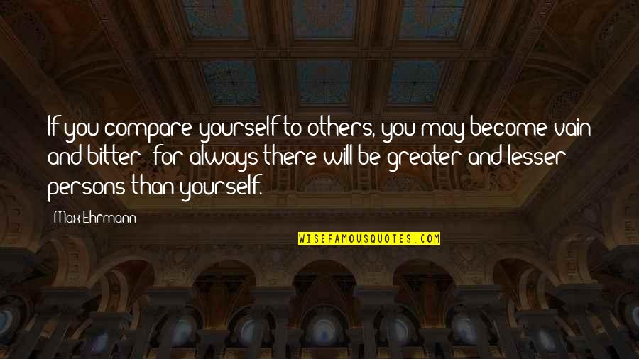 Compare Yourself To Others Quotes By Max Ehrmann: If you compare yourself to others, you may