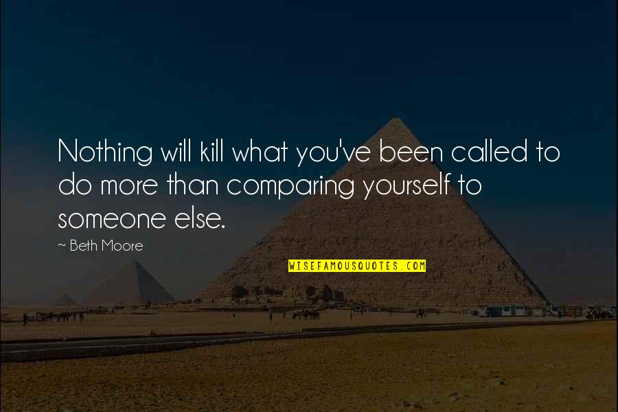 Compare Yourself With Quotes By Beth Moore: Nothing will kill what you've been called to