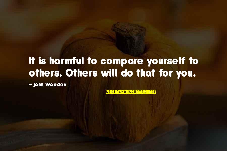 Compare Yourself With Quotes By John Wooden: It is harmful to compare yourself to others.