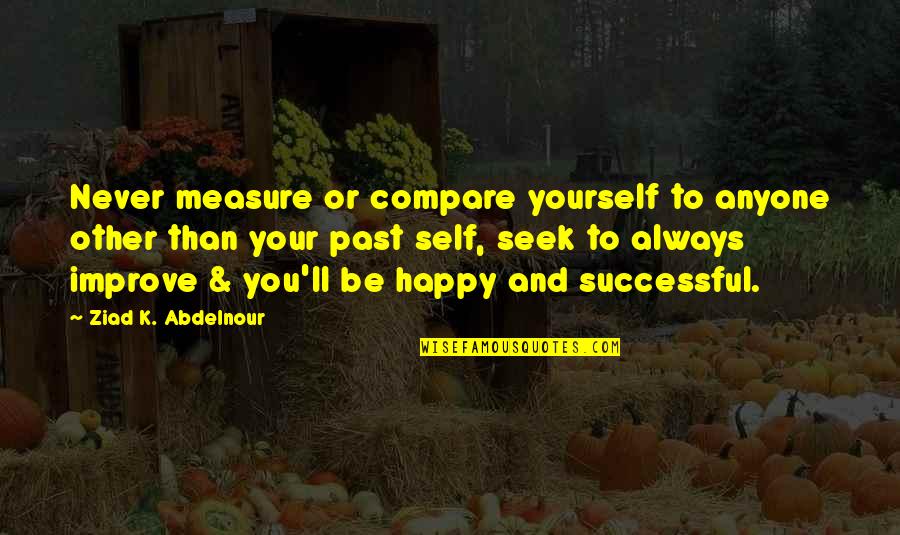 Compare Yourself With Quotes By Ziad K. Abdelnour: Never measure or compare yourself to anyone other