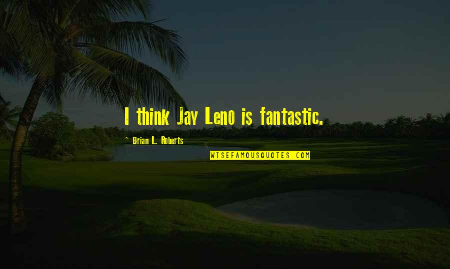Compared Significado Quotes By Brian L. Roberts: I think Jay Leno is fantastic. Compared Significado Quotes By Brian L. Roberts: I think Jay Leno is fantastic.