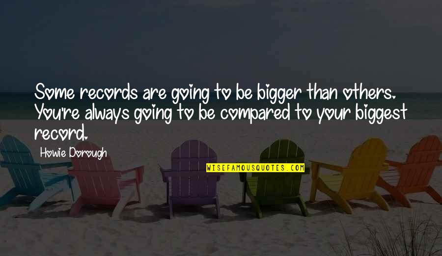 Compared To Others Quotes By Howie Dorough: Some records are going to be bigger than