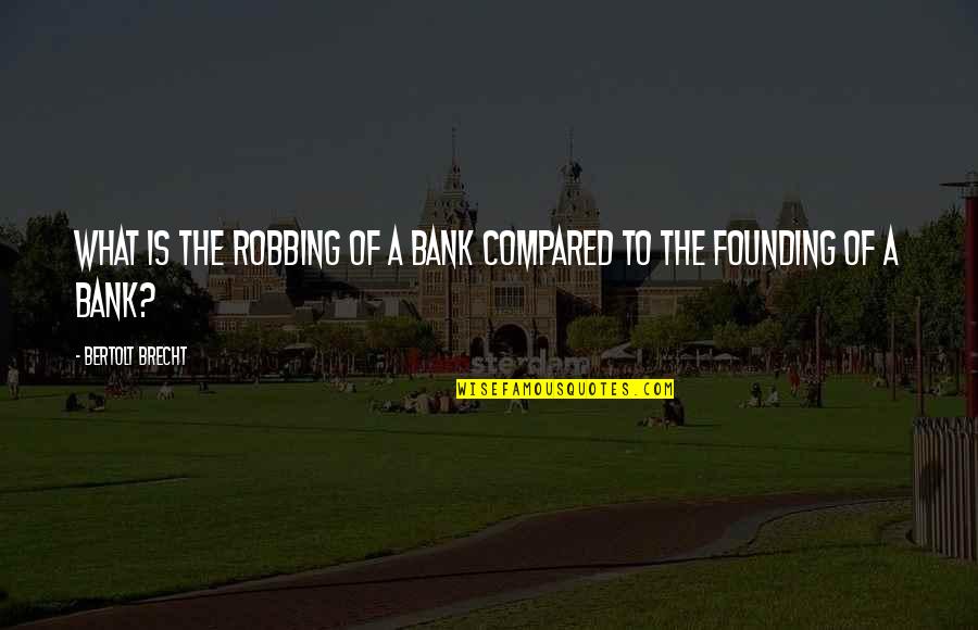 Compared To Quotes By Bertolt Brecht: What is the robbing of a bank compared Compared To Quotes By Bertolt Brecht: What is the robbing of a bank compared