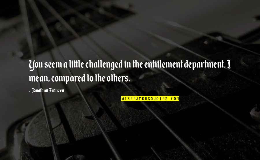 Compared To You Quotes By Jonathan Franzen: You seem a little challenged in the entitlement Compared To You Quotes By Jonathan Franzen: You seem a little challenged in the entitlement