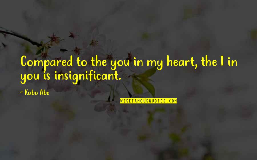 Compared To You Quotes By Kobo Abe: Compared to the you in my heart, the