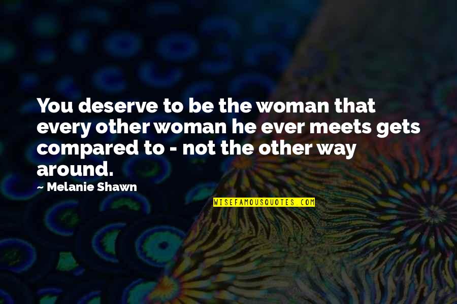 Compared To You Quotes By Melanie Shawn: You deserve to be the woman that every Compared To You Quotes By Melanie Shawn: You deserve to be the woman that every