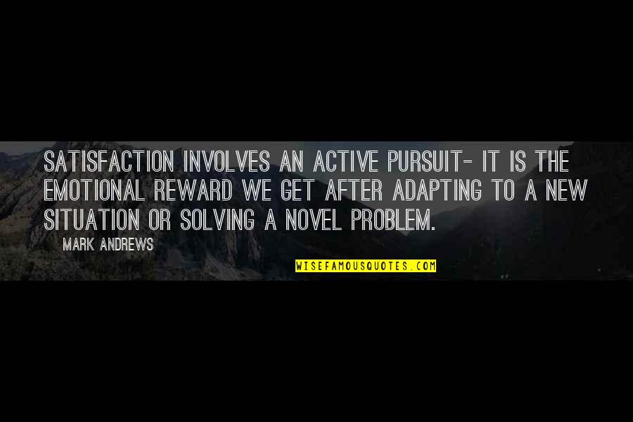 Comparent Quotes By Mark Andrews: Satisfaction involves an active pursuit- it is the