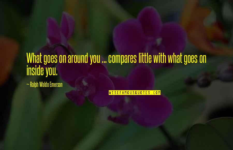 Compares Quotes By Ralph Waldo Emerson: What goes on around you ... compares little