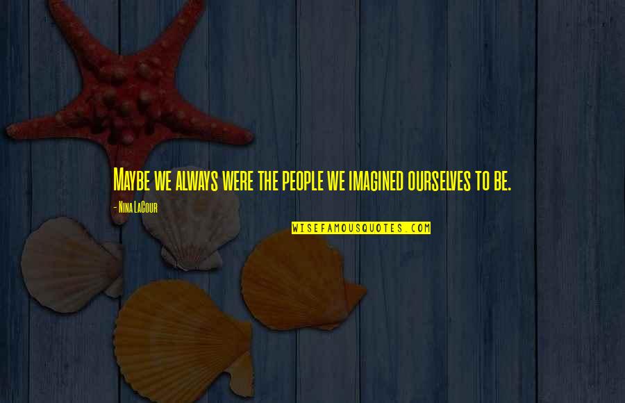 Comparing Friends Quotes By Nina LaCour: Maybe we always were the people we imagined