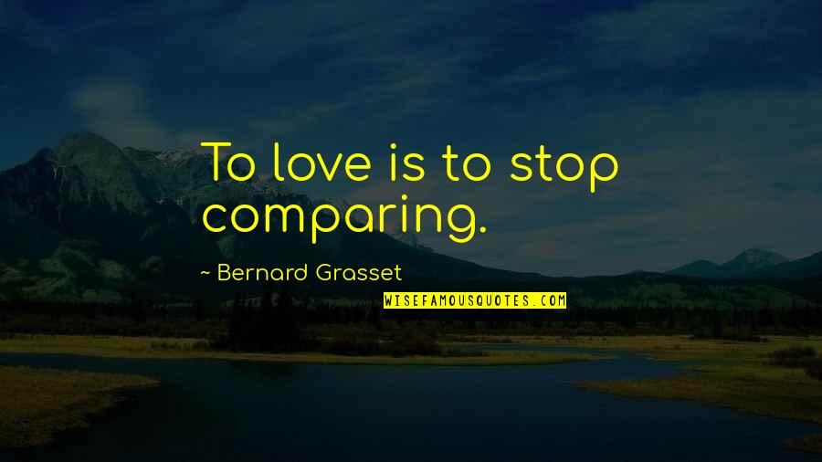 Comparing Love Quotes By Bernard Grasset: To love is to stop comparing. Comparing Love Quotes By Bernard Grasset: To love is to stop comparing.