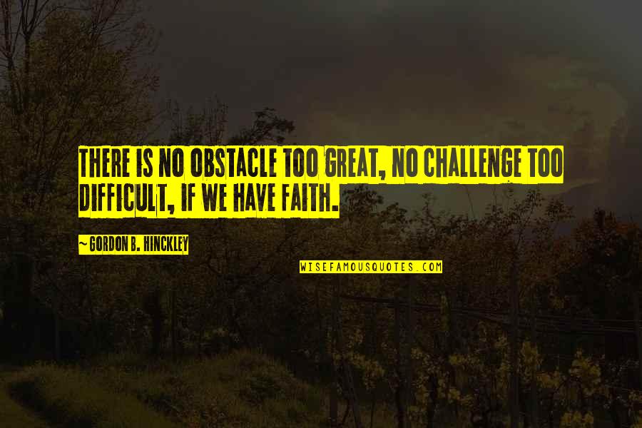 Comparing Love Quotes By Gordon B. Hinckley: There is no obstacle too great, no challenge Comparing Love Quotes By Gordon B. Hinckley: There is no obstacle too great, no challenge
