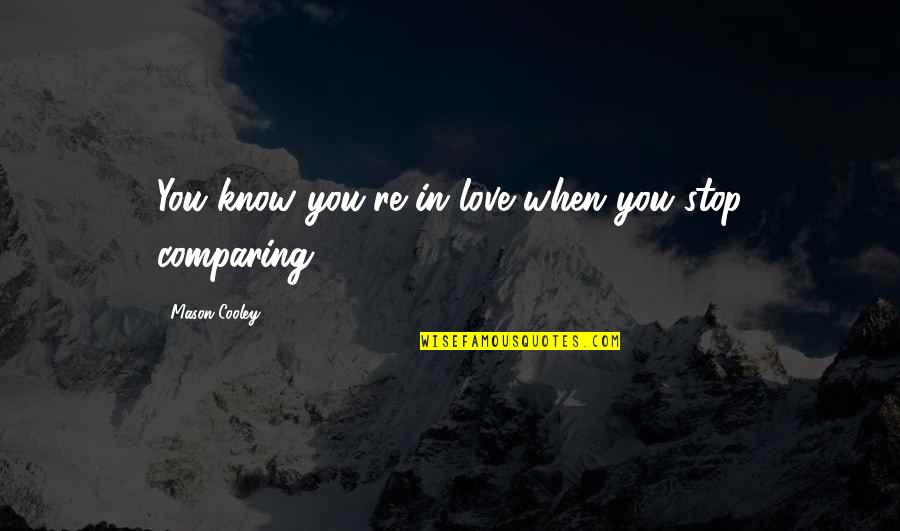 Comparing Love Quotes By Mason Cooley: You know you're in love when you stop Comparing Love Quotes By Mason Cooley: You know you're in love when you stop