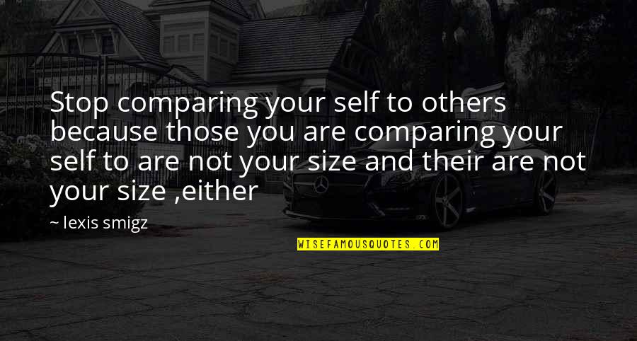 Comparing Others Quotes By Lexis Smigz: Stop comparing your self to others because those
