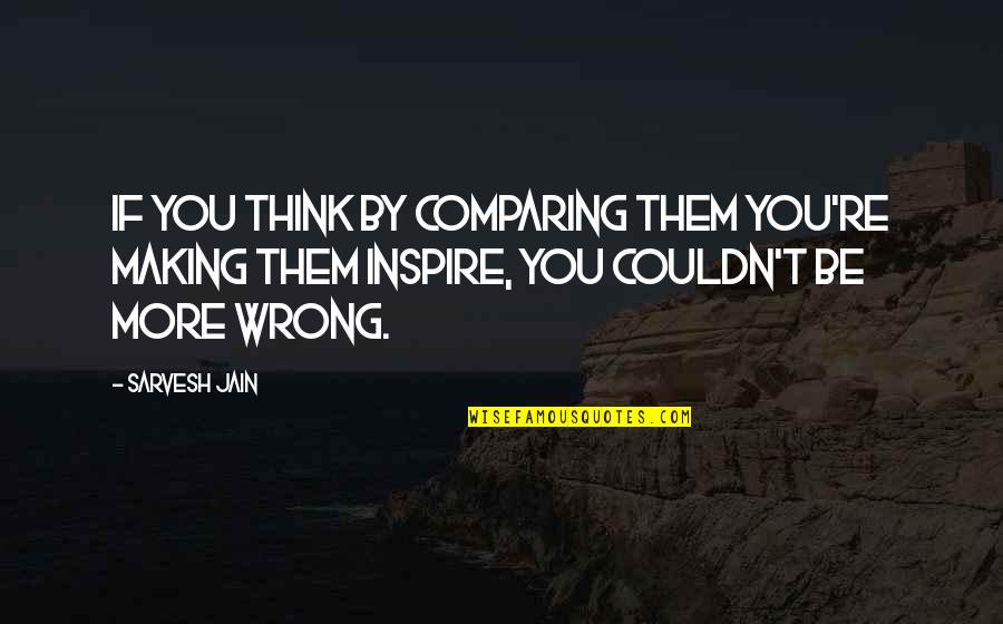 Comparing Others Quotes By Sarvesh Jain: If you think by comparing them you're making