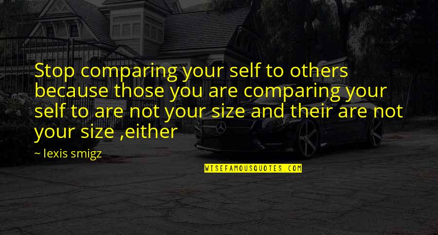 Comparing Self To Others Quotes By Lexis Smigz: Stop comparing your self to others because those